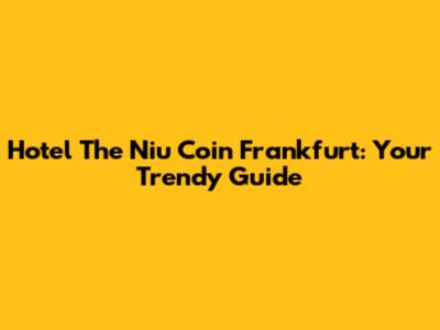 Hotel The Niu Coin Frankfurt: Your Trendy Guide