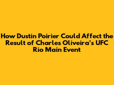 How Dustin Poirier Could Affect the Result of Charles Oliveira’s UFC Rio Main Event