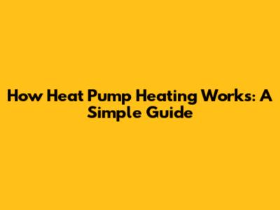 How Heat Pump Heating Works: A Simple Guide