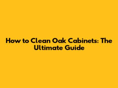 How to Clean Oak Cabinets: The Ultimate Guide