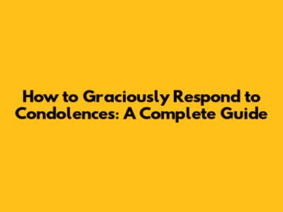 How to Graciously Respond to Condolences: A Complete Guide