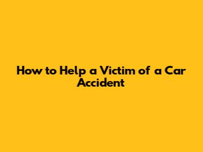How to Help a Victim of a Car Accident
