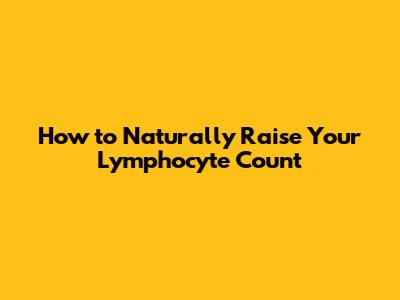 How to Naturally Raise Your Lymphocyte Count