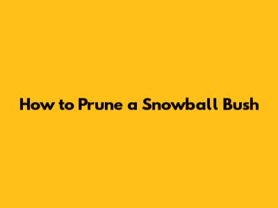 How to Prune a Snowball Bush