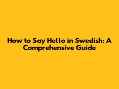 How to Say Hello in Swedish: A Comprehensive Guide