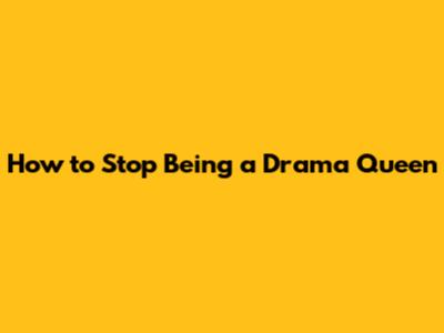 How to Stop Being a Drama Queen