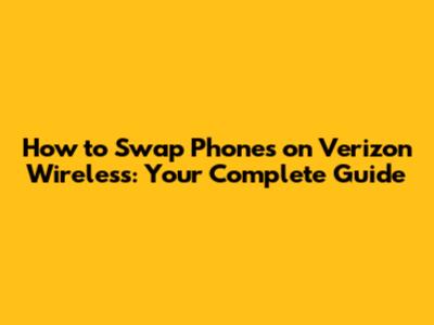 How to Swap Phones on Verizon Wireless: Your Complete Guide