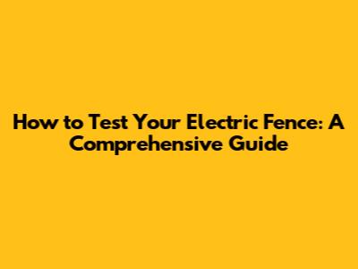 How to Test Your Electric Fence: A Comprehensive Guide