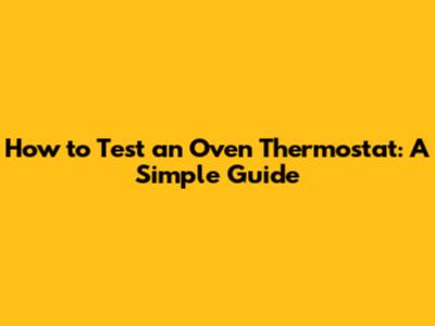 How to Test an Oven Thermostat: A Simple Guide