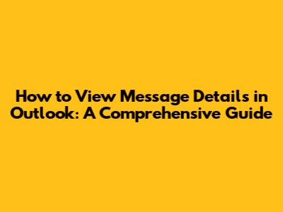 How to View Message Details in Outlook: A Comprehensive Guide