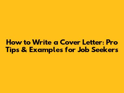 How to Write a Cover Letter: Pro Tips & Examples for Job Seekers