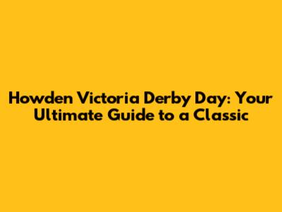 Howden Victoria Derby Day: Your Ultimate Guide to a Classic