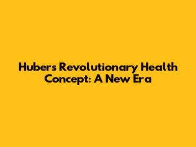 Huber's Revolutionary Health Concept: A New Era