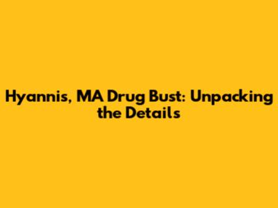 Hyannis, MA Drug Bust: Unpacking the Details