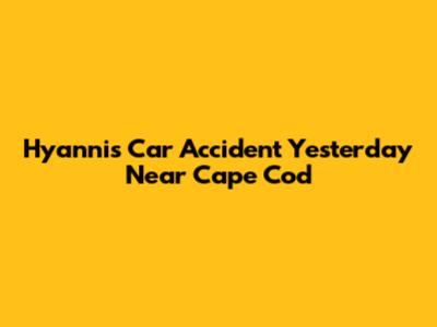 Hyannis Car Accident Yesterday Near Cape Cod