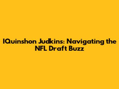 I'Quinshon Judkins: Navigating the NFL Draft Buzz