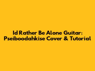 I'd Rather Be Alone Guitar: Pseiboodahkise Cover & Tutorial