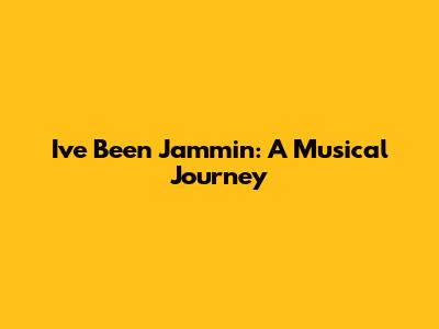 I've Been Jammin': A Musical Journey