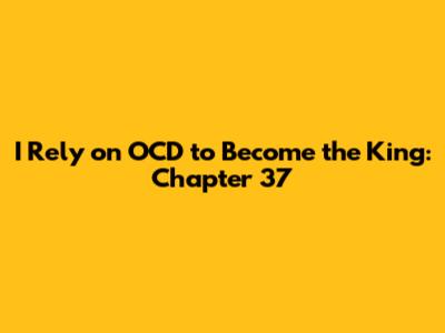 I Rely on OCD to Become the King: Chapter 37