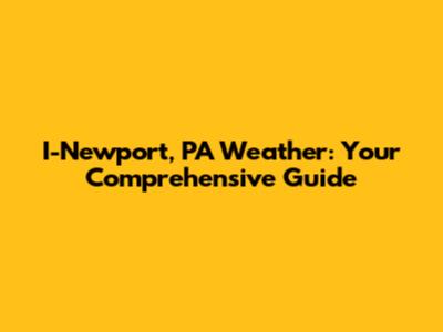 I-Newport, PA Weather: Your Comprehensive Guide