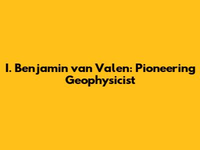 I. Benjamin van Valen: Pioneering Geophysicist