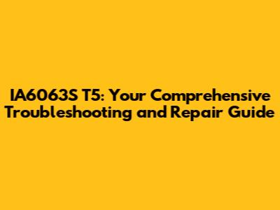 IA6063S T5: Your Comprehensive Troubleshooting and Repair Guide