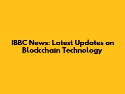 IBBC News: Latest Updates on Blockchain Technology