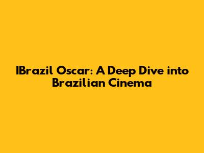 IBrazil Oscar: A Deep Dive into Brazilian Cinema