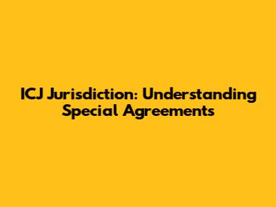 ICJ Jurisdiction: Understanding Special Agreements