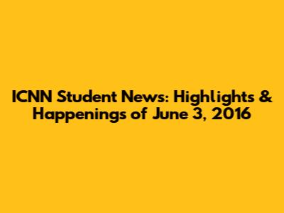 ICNN Student News: Highlights & Happenings of June 3, 2016