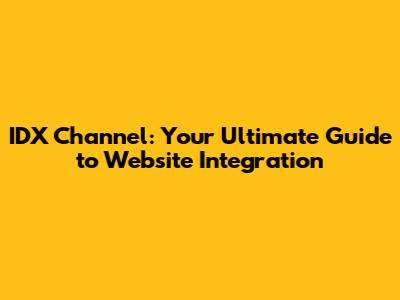 IDX Channel: Your Ultimate Guide to Website Integration