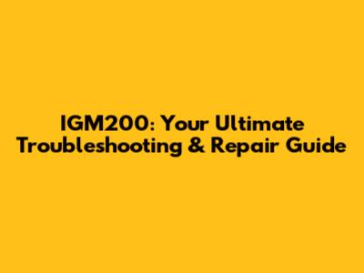 IGM200: Your Ultimate Troubleshooting & Repair Guide