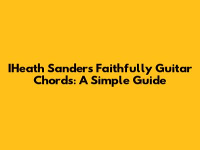 IHeath Sanders Faithfully Guitar Chords: A Simple Guide