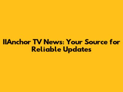 IIAnchor TV News: Your Source for Reliable Updates