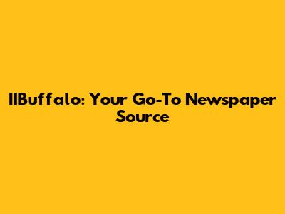 IIBuffalo: Your Go-To Newspaper Source