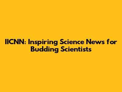 IICNN: Inspiring Science News for Budding Scientists