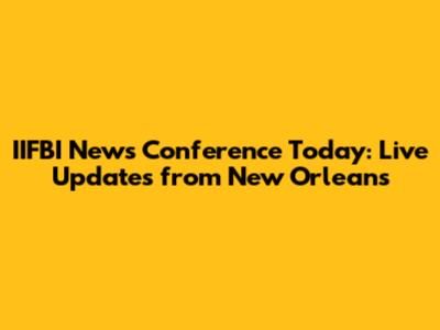 IIFBI News Conference Today: Live Updates from New Orleans