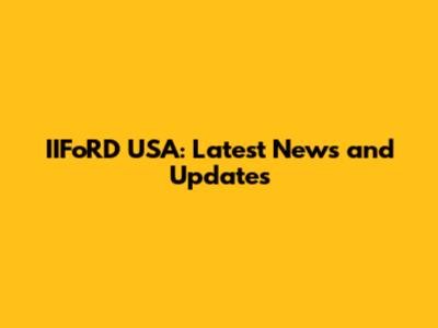 IIFoRD USA: Latest News and Updates