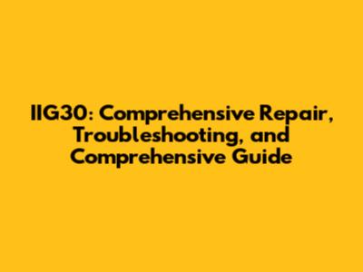 IIG30: Comprehensive Repair, Troubleshooting, and Comprehensive Guide