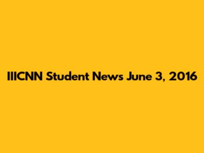IIICNN Student News June 3, 2016
