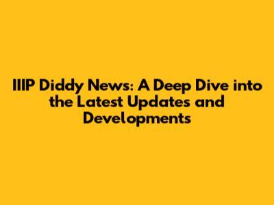 IIIP Diddy News: A Deep Dive into the Latest Updates and Developments