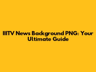 IIITV News Background PNG: Your Ultimate Guide