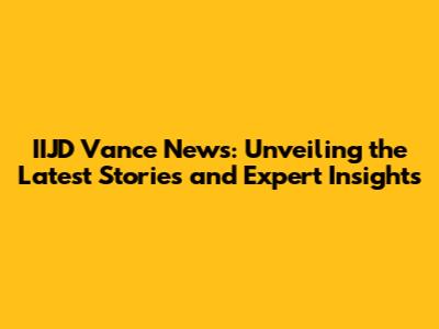 IIJD Vance News: Unveiling the Latest Stories and Expert Insights