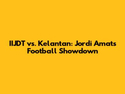 IIJDT vs. Kelantan: Jordi Amat's Football Showdown