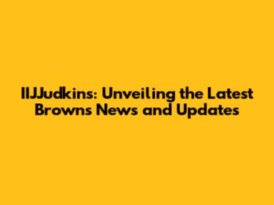 IIJJudkins: Unveiling the Latest Browns News and Updates