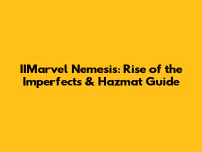 IIMarvel Nemesis: Rise of the Imperfects & Hazmat Guide