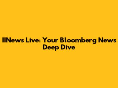 IINews Live: Your Bloomberg News Deep Dive
