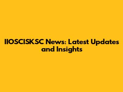 IIOSCISKSC News: Latest Updates and Insights