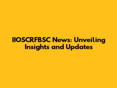 IIOSCRFBSC News: Unveiling Insights and Updates