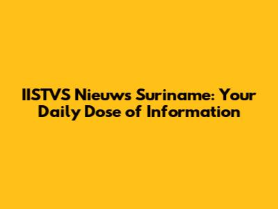 IISTVS Nieuws Suriname: Your Daily Dose of Information